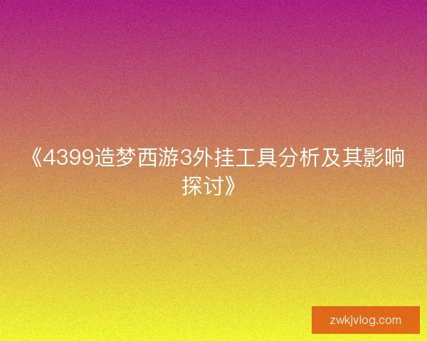 《4399造梦西游3外挂工具分析及其影响探讨》
