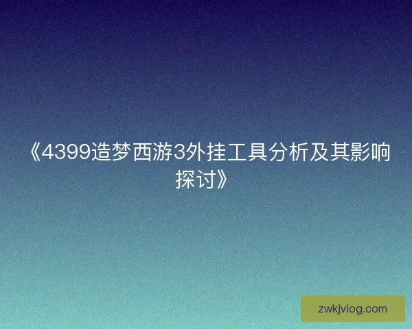 《4399造梦西游3外挂工具分析及其影响探讨》